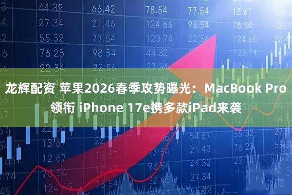 龙辉配资 苹果2026春季攻势曝光：MacBook Pro领衔 iPhone 17e携多款iPad来袭