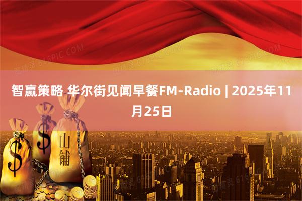 智赢策略 华尔街见闻早餐FM-Radio | 2025年11月25日