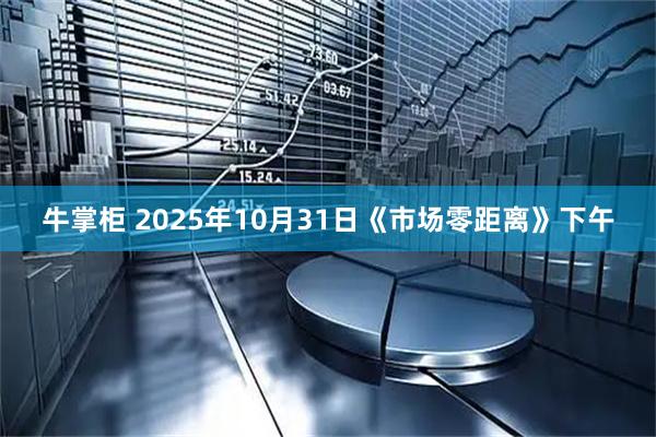 牛掌柜 2025年10月31日《市场零距离》下午