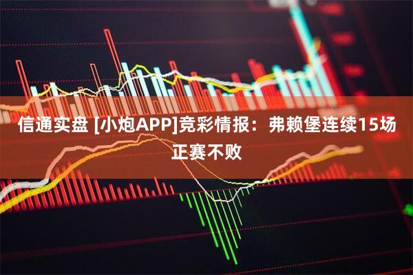 信通实盘 [小炮APP]竞彩情报：弗赖堡连续15场正赛不败