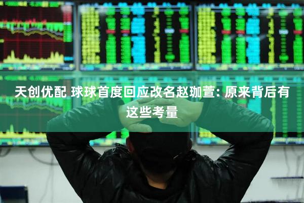天创优配 球球首度回应改名赵珈萱: 原来背后有这些考量